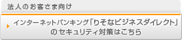 法人のお客さま向け インターネットバンキング「りそなビジネスダイレクト」のセキュリティ対策はこちら